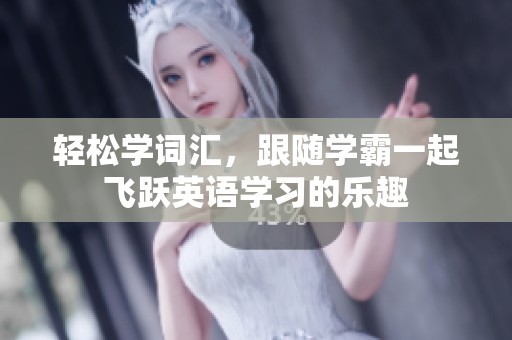 轻松学词汇，跟随学霸一起飞跃英语学习的乐趣