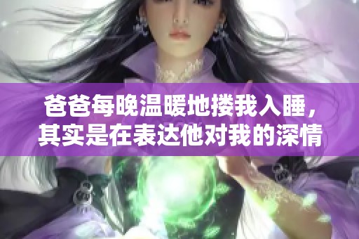 爸爸每晚温暖地搂我入睡，其实是在表达他对我的深情厚爱