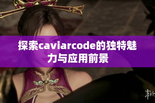 探索caviarcode的独特魅力与应用前景