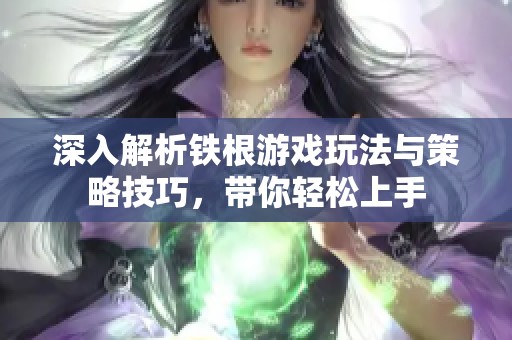深入解析铁根游戏玩法与策略技巧，带你轻松上手