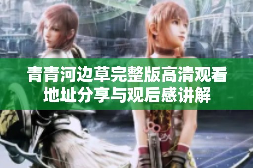 青青河边草完整版高清观看地址分享与观后感讲解