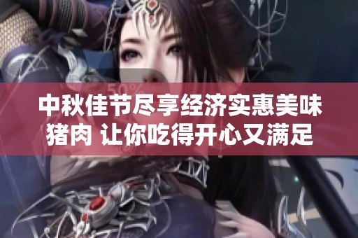 中秋佳节尽享经济实惠美味猪肉 让你吃得开心又满足
