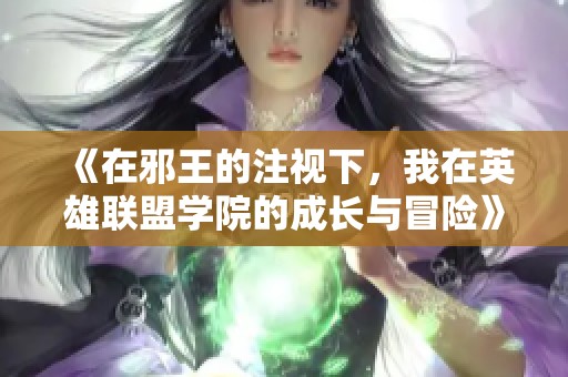 《在邪王的注视下，我在英雄联盟学院的成长与冒险》