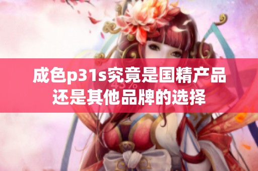成色p31s究竟是国精产品还是其他品牌的选择
