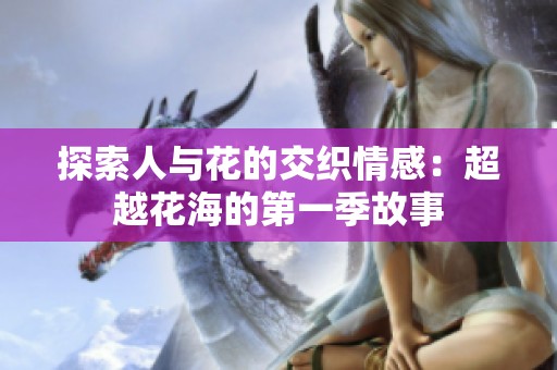 探索人与花的交织情感：超越花海的第一季故事