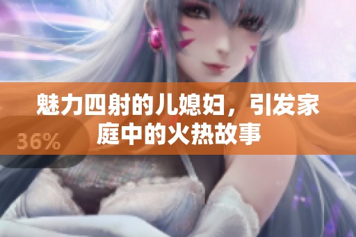 魅力四射的儿媳妇，引发家庭中的火热故事