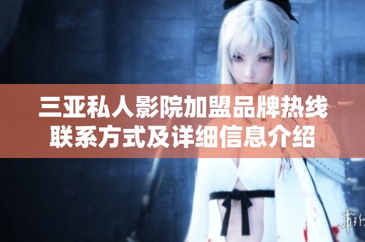 三亚私人影院加盟品牌热线联系方式及详细信息介绍