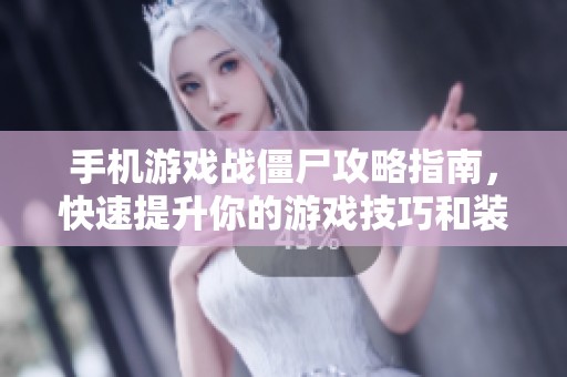 手机游戏战僵尸攻略指南，快速提升你的游戏技巧和装备