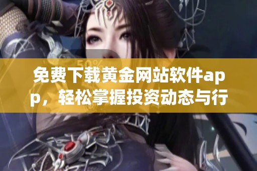 免费下载黄金网站软件app，轻松掌握投资动态与行情分析