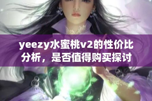 yeezy水蜜桃v2的性价比分析，是否值得购买探讨