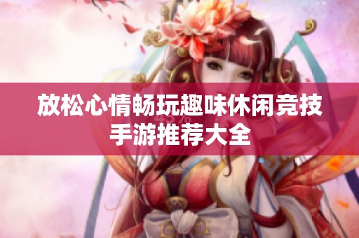 放松心情畅玩趣味休闲竞技手游推荐大全