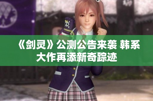 《剑灵》公测公告来袭 韩系大作再添新奇踪迹