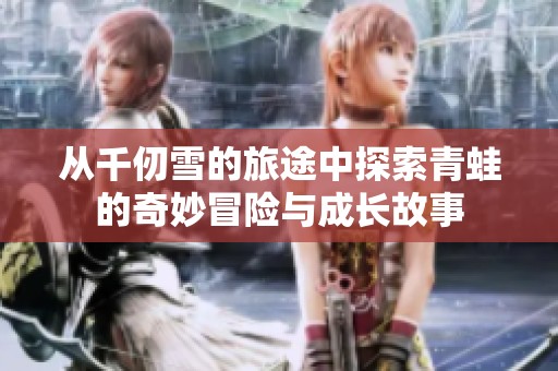 从千仞雪的旅途中探索青蛙的奇妙冒险与成长故事
