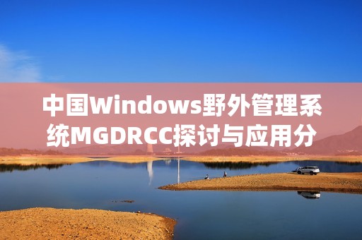 中国Windows野外管理系统MGDRCC探讨与应用分析