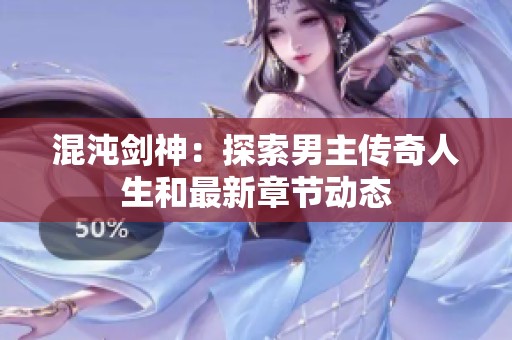 混沌剑神：探索男主传奇人生和最新章节动态