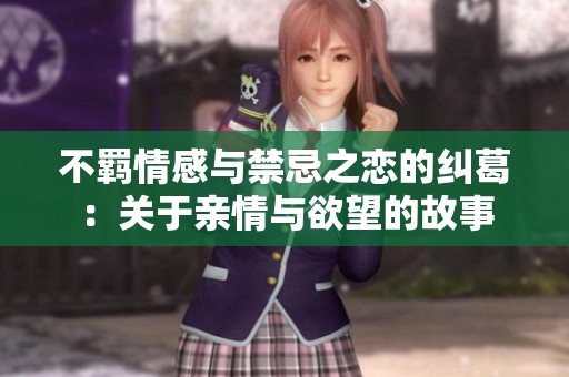 不羁情感与禁忌之恋的纠葛：关于亲情与欲望的故事