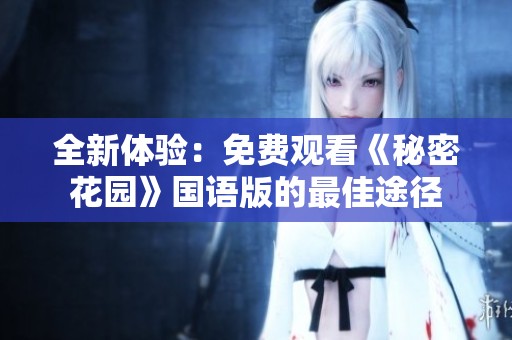 全新体验：免费观看《秘密花园》国语版的最佳途径