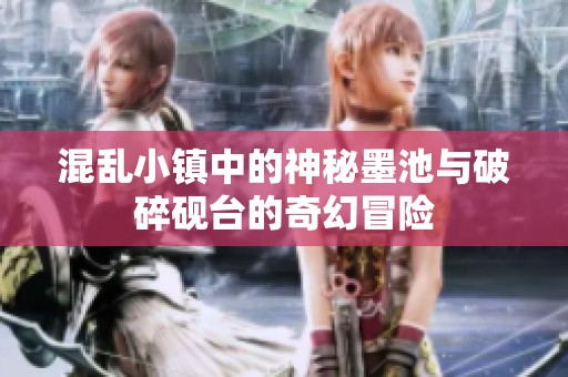 混乱小镇中的神秘墨池与破碎砚台的奇幻冒险