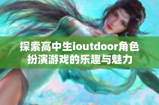 探索高中生ioutdoor角色扮演游戏的乐趣与魅力