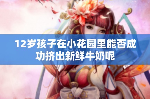 12岁孩子在小花园里能否成功挤出新鲜牛奶呢