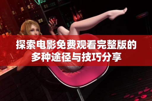 探索电影免费观看完整版的多种途径与技巧分享