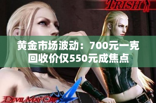 黄金市场波动：700元一克回收价仅550元成焦点