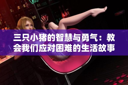 三只小猪的智慧与勇气：教会我们应对困难的生活故事