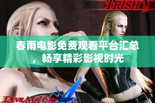 春雨电影免费观看平台汇总，畅享精彩影视时光