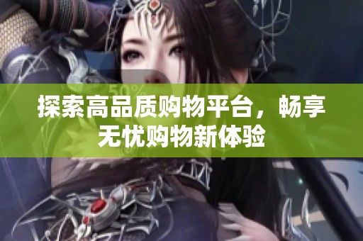 探索高品质购物平台，畅享无忧购物新体验