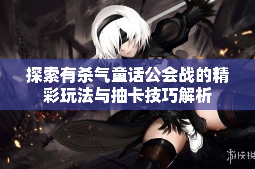 探索有杀气童话公会战的精彩玩法与抽卡技巧解析