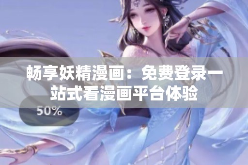 畅享妖精漫画：免费登录一站式看漫画平台体验