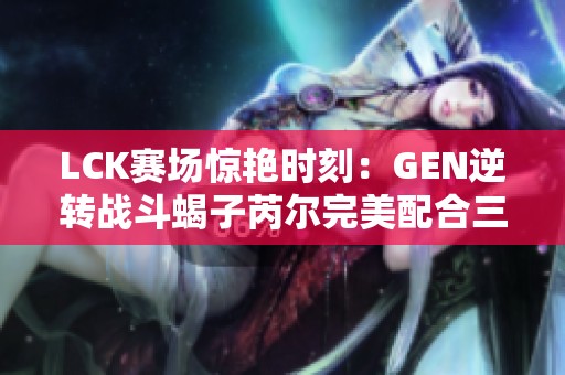 LCK赛场惊艳时刻:GEN逆转战斗蝎子芮尔完美配合三换一 LCK赛场惊艳时刻:GEN逆转战斗蝎子芮尔完美配合三换一