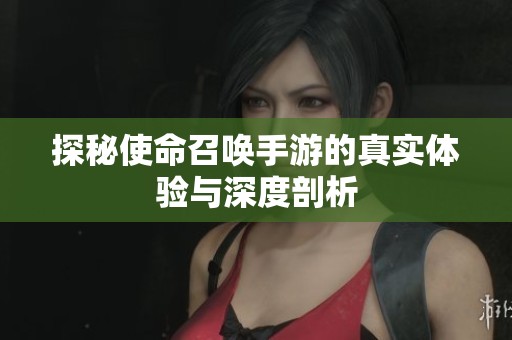 探秘使命召唤手游的真实体验与深度剖析
