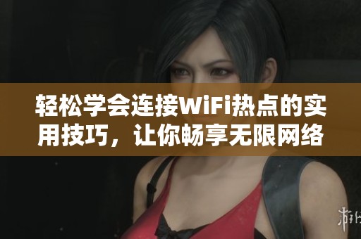 轻松学会连接WiFi热点的实用技巧，让你畅享无限网络自由