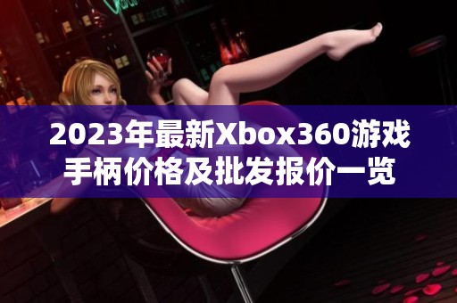 2023年最新Xbox360游戏手柄价格及批发报价一览