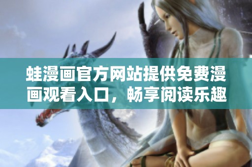 蛙漫画官方网站提供免费漫画观看入口，畅享阅读乐趣