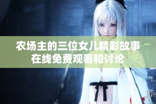 农场主的三位女儿精彩故事在线免费观看和讨论