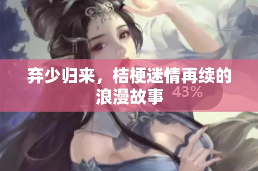 弃少归来，桔梗迷情再续的浪漫故事