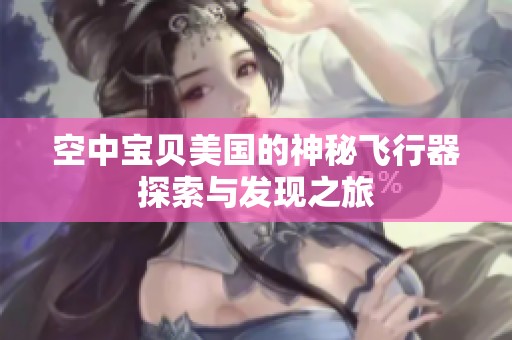 空中宝贝美国的神秘飞行器探索与发现之旅