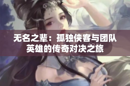 无名之辈：孤独侠客与团队英雄的传奇对决之旅