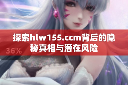 探索hlw155.ccm背后的隐秘真相与潜在风险