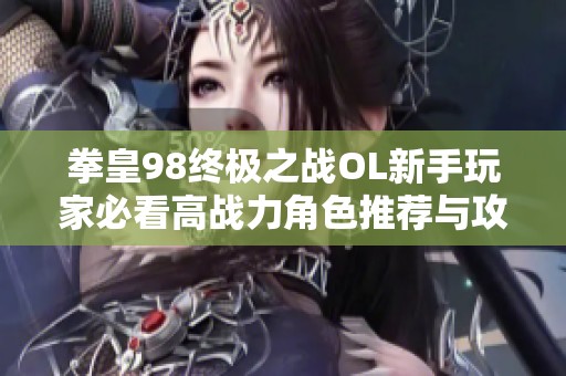 拳皇98终极之战OL新手玩家必看高战力角色推荐与攻略