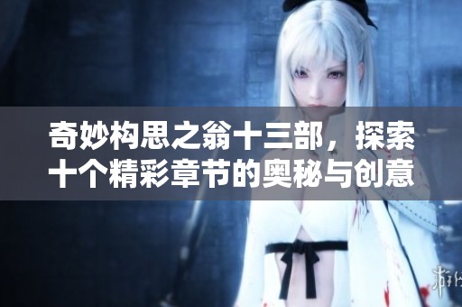 奇妙构思之翁十三部，探索十个精彩章节的奥秘与创意