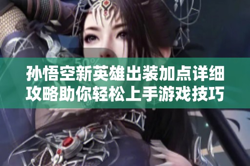 孙悟空新英雄出装加点详细攻略助你轻松上手游戏技巧