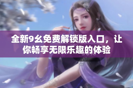 全新9幺免费解锁版入口，让你畅享无限乐趣的体验