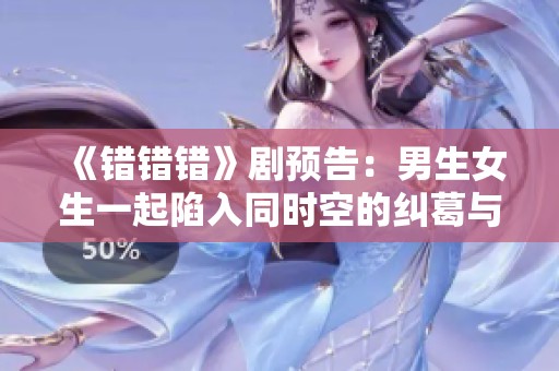 《错错错》剧预告：男生女生一起陷入同时空的纠葛与误会