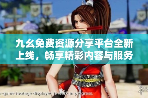 九幺免费资源分享平台全新上线，畅享精彩内容与服务