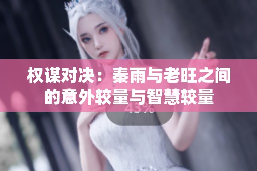 权谋对决：秦雨与老旺之间的意外较量与智慧较量