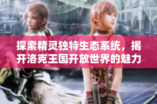 探索精灵独特生态系统，揭开洛克王国开放世界的魅力