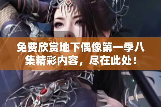 免费欣赏地下偶像第一季八集精彩内容，尽在此处！